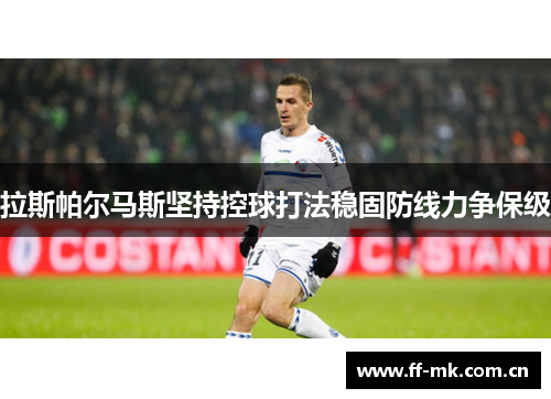 拉斯帕尔马斯坚持控球打法稳固防线力争保级 拉斯帕尔马斯坚持控球打法稳固防线力争保级